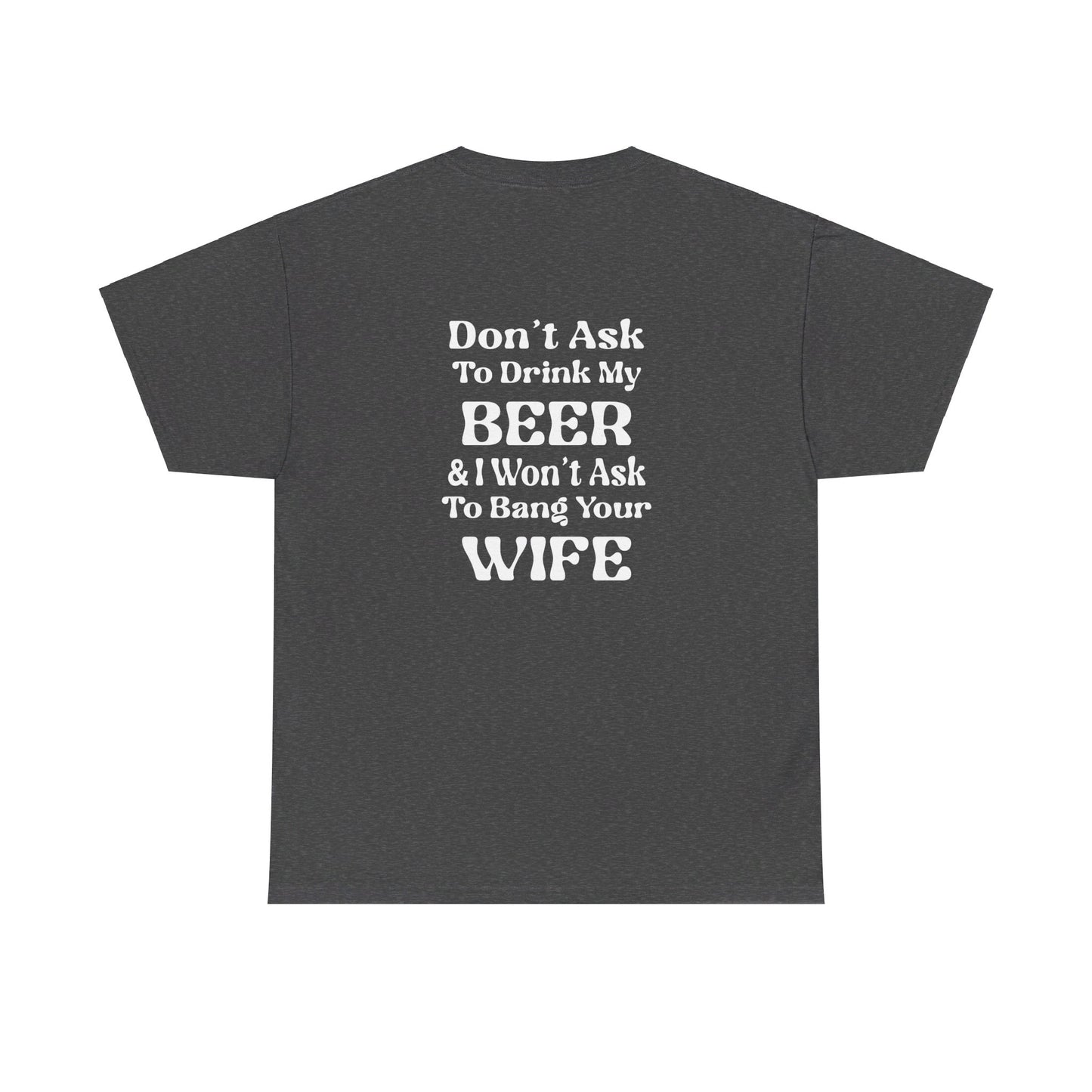 I Won't Ask To Bang Your Wife - BEER Shirt - Unisex Heavy Cotton Tee