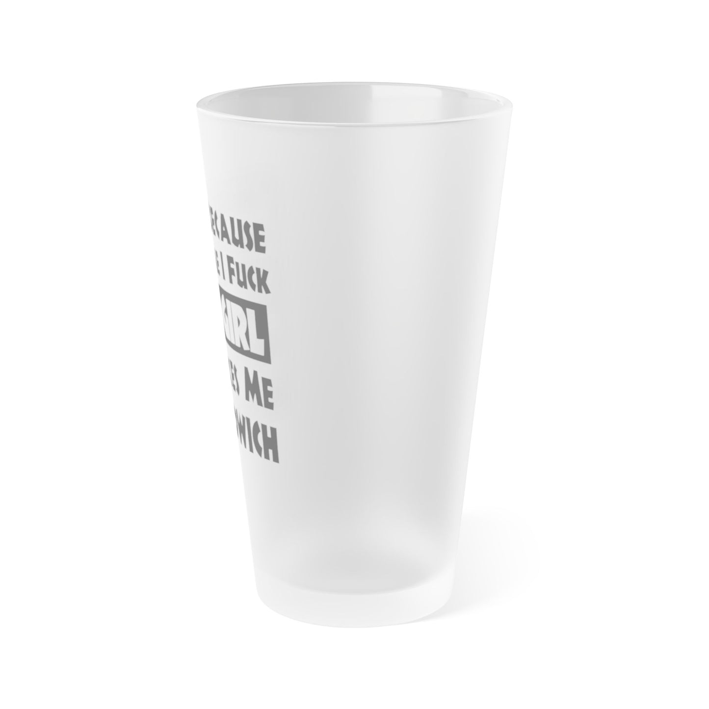 I'm Fat Because Your Girl Makes Me a Sandwich - Frosted Pint Glass, 16oz