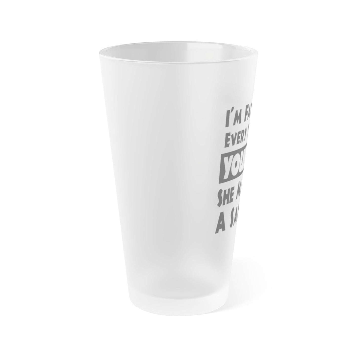 I'm Fat Because Your Girl Makes Me a Sandwich - Frosted Pint Glass, 16oz