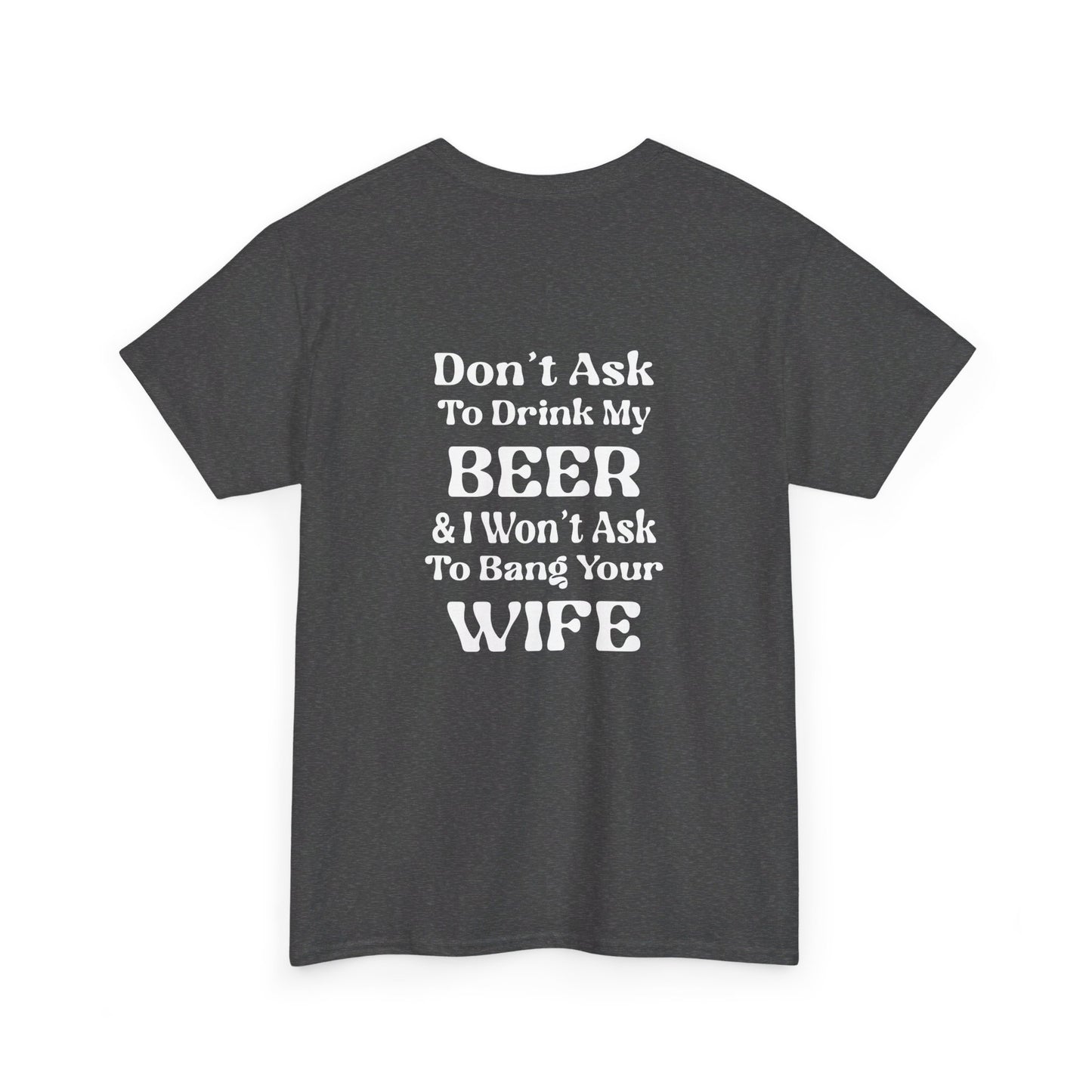 I Won't Ask To Bang Your Wife - BEER Shirt - Unisex Heavy Cotton Tee