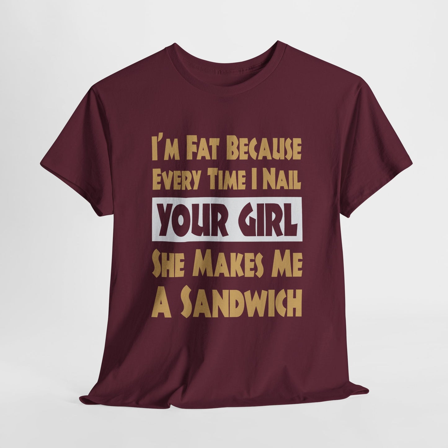 Funny Unisex T-shirt - I'm Fat Because Every time I Nail Your Girl, She Makes Me A Sandwich - Gildan 5000 Unisex T-shirt