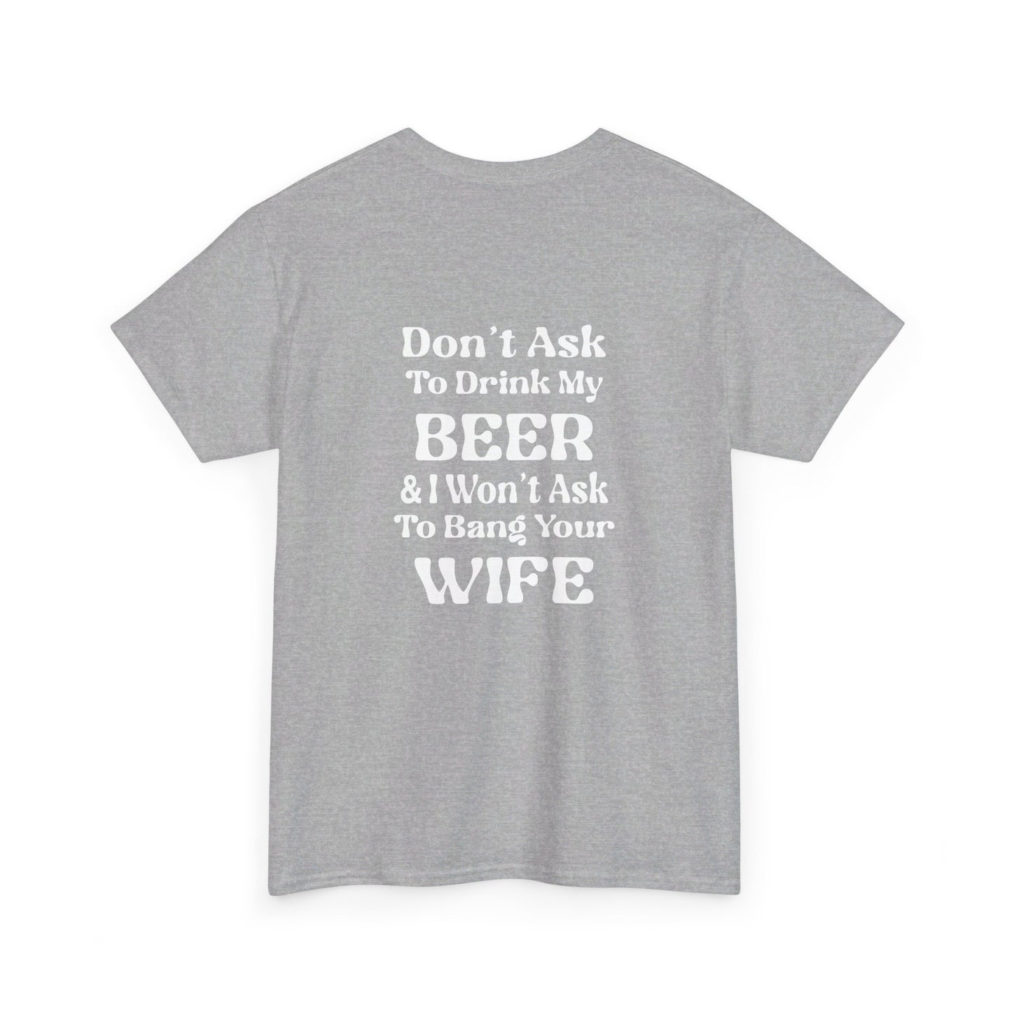 I Won't Ask To Bang Your Wife - BEER Shirt - Unisex Heavy Cotton Tee