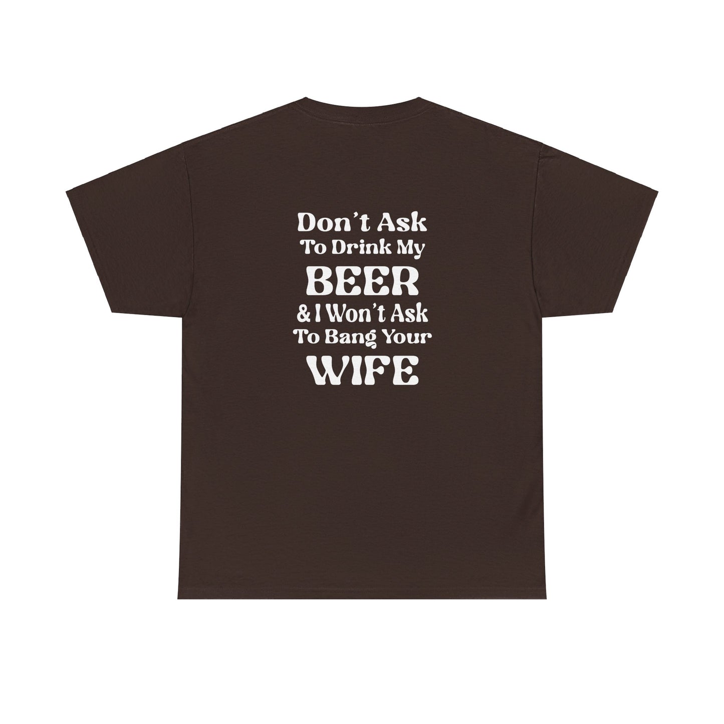 I Won't Ask To Bang Your Wife - BEER Shirt - Unisex Heavy Cotton Tee