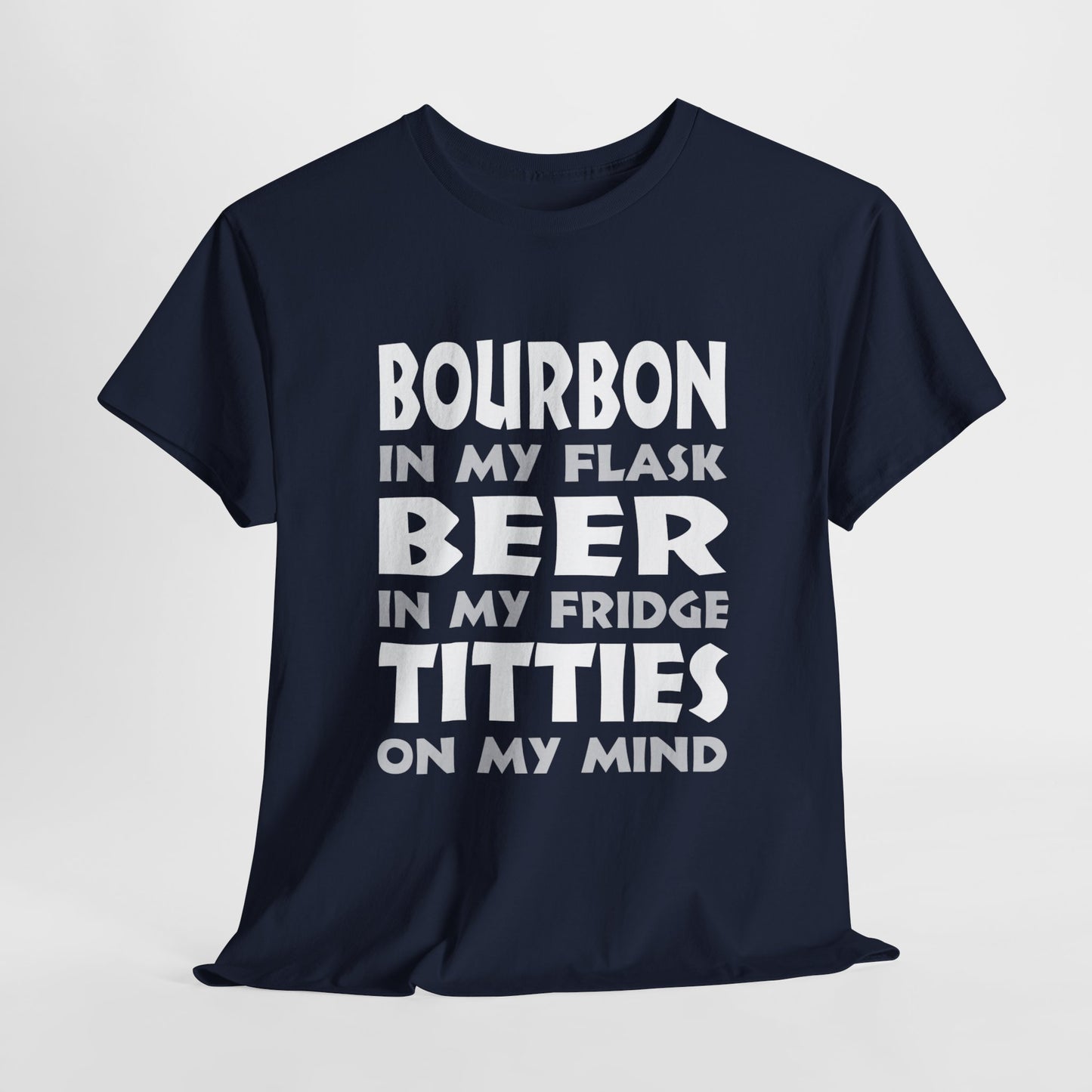 Bourbon In My Flask, Beer In My Fridge, Titties On My Mind - Unisex Heavy Cotton Tee