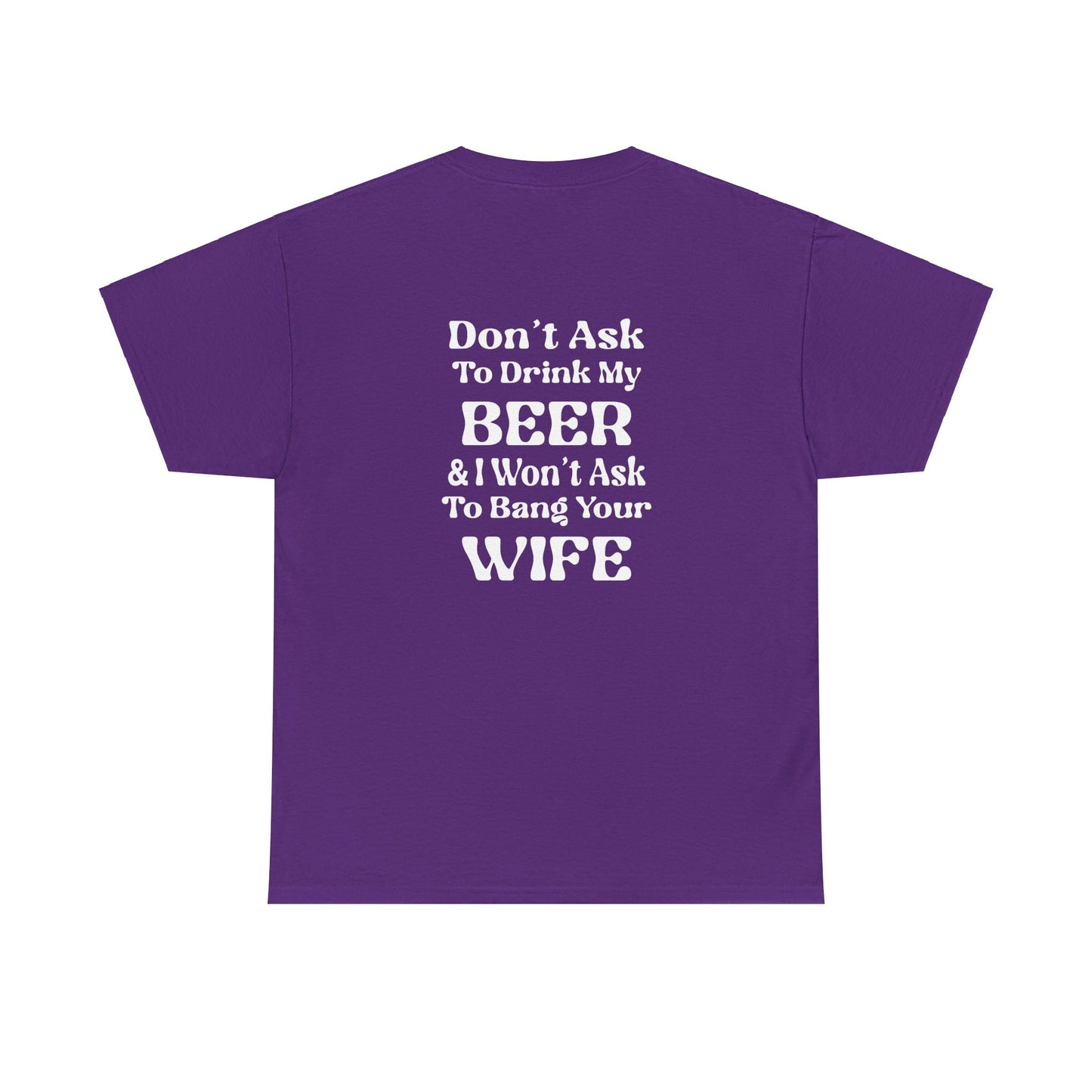 I Won't Ask To Bang Your Wife - BEER Shirt - Unisex Heavy Cotton Tee