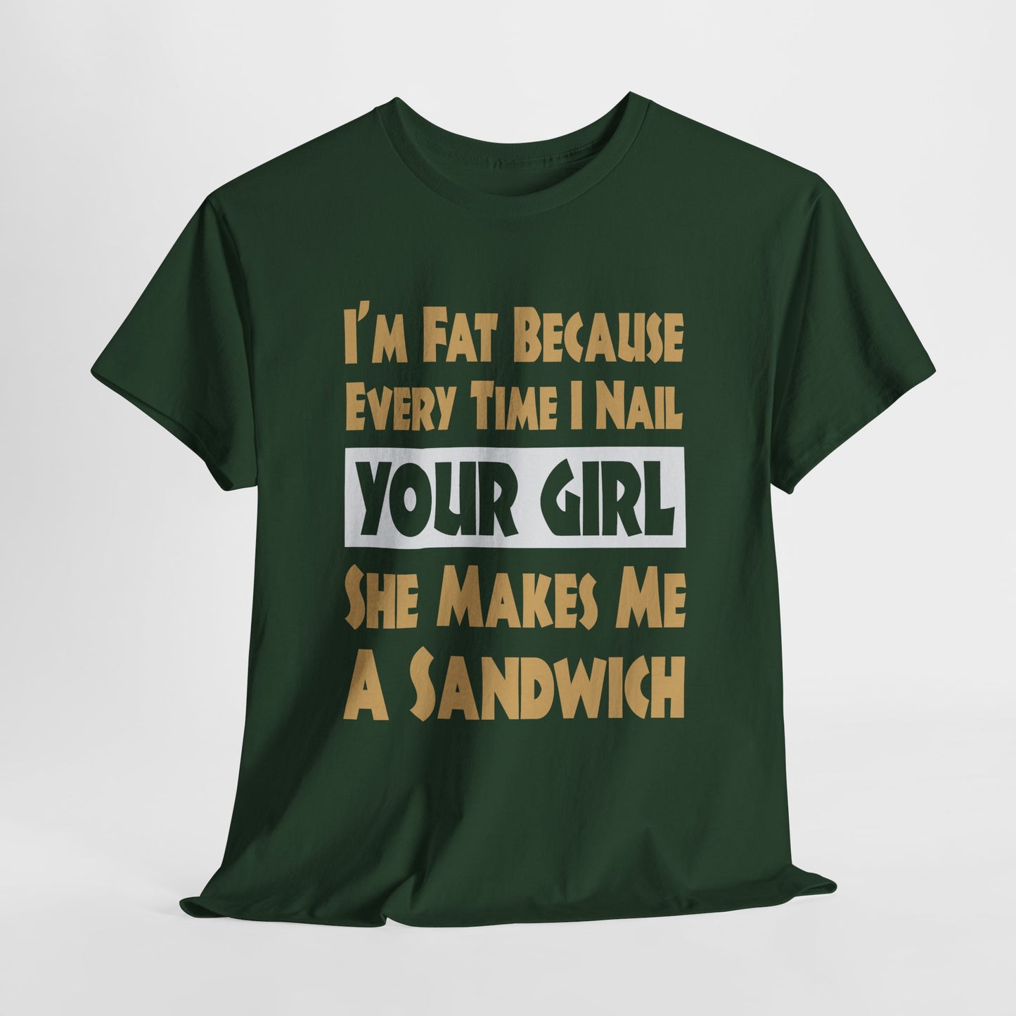 Funny Unisex T-shirt - I'm Fat Because Every time I Nail Your Girl, She Makes Me A Sandwich - Gildan 5000 Unisex T-shirt
