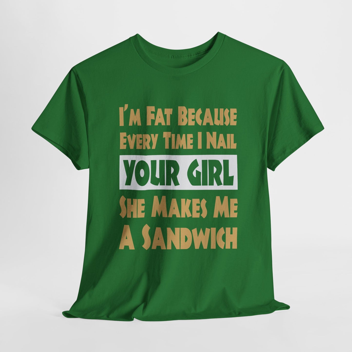 Funny Unisex T-shirt - I'm Fat Because Every time I Nail Your Girl, She Makes Me A Sandwich - Gildan 5000 Unisex T-shirt