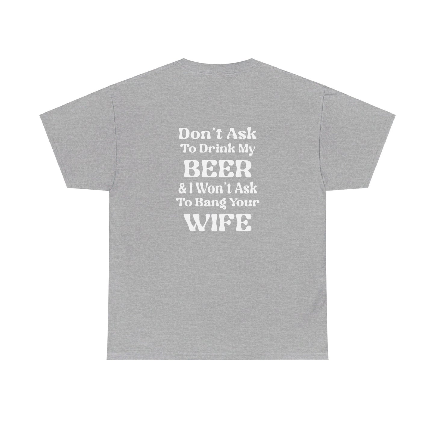 I Won't Ask To Bang Your Wife - BEER Shirt - Unisex Heavy Cotton Tee