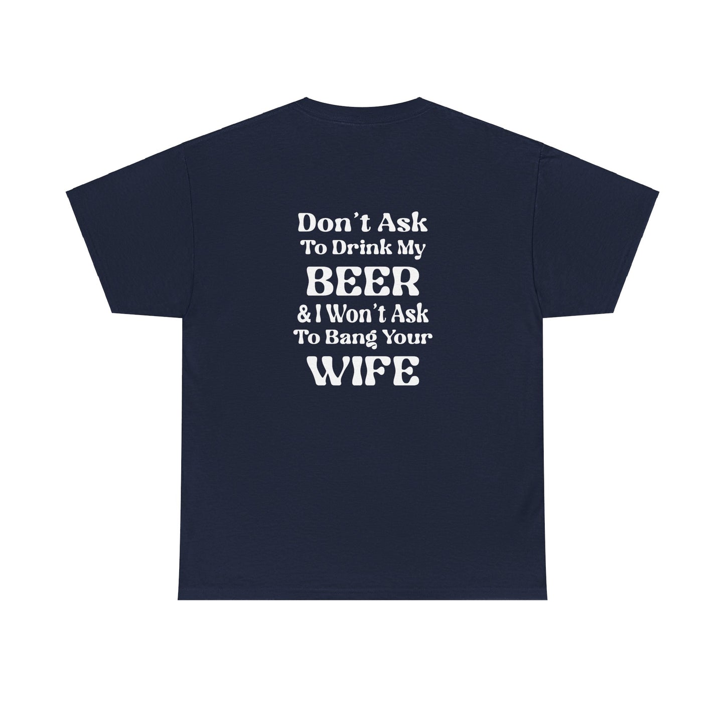 I Won't Ask To Bang Your Wife - BEER Shirt - Unisex Heavy Cotton Tee