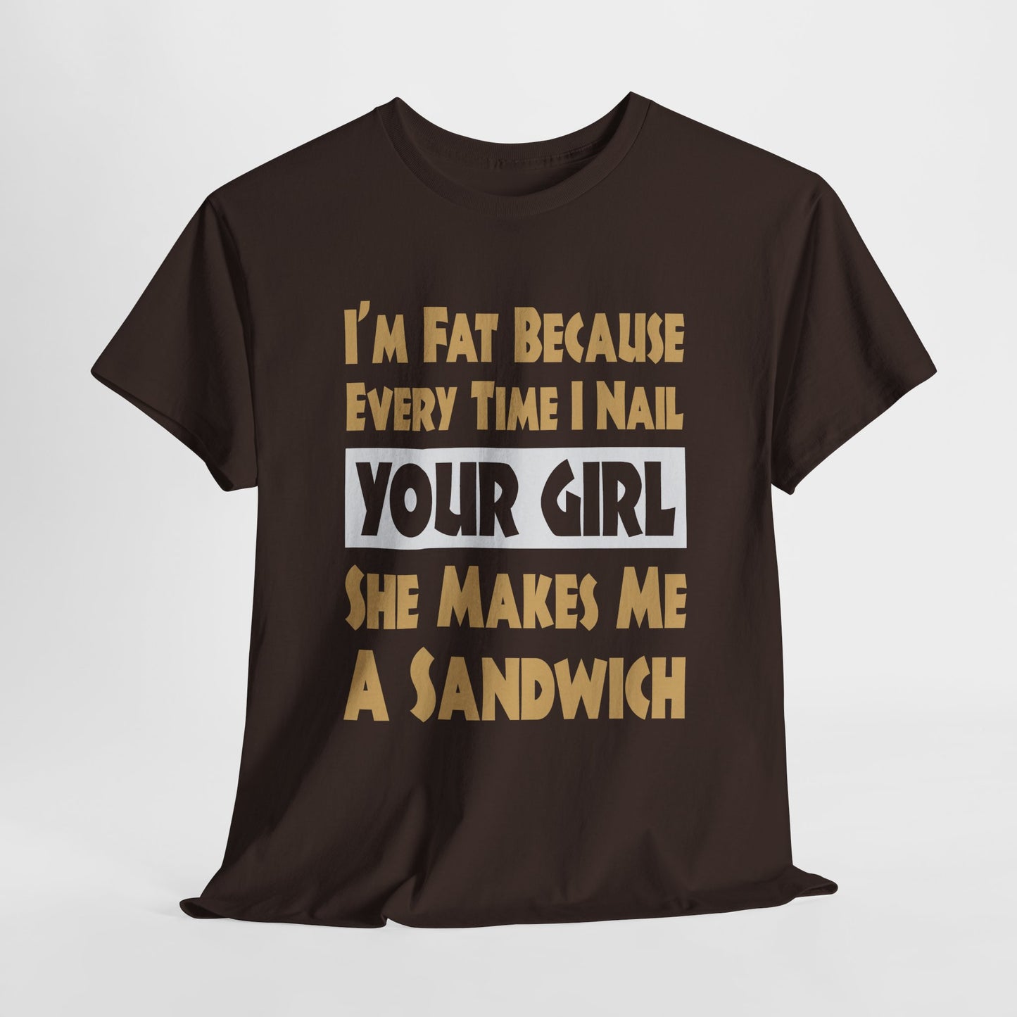 Funny Unisex T-shirt - I'm Fat Because Every time I Nail Your Girl, She Makes Me A Sandwich - Gildan 5000 Unisex T-shirt