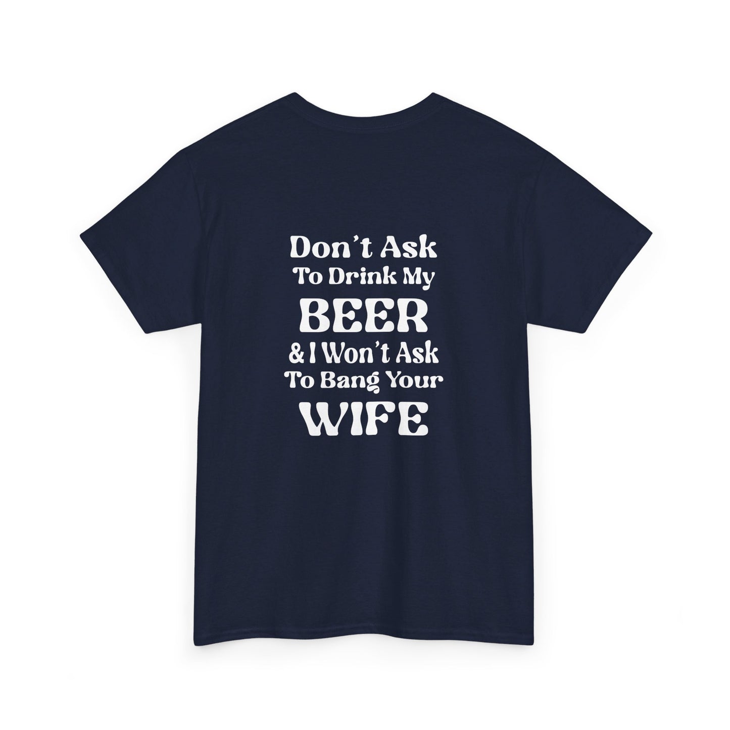 I Won't Ask To Bang Your Wife - BEER Shirt - Unisex Heavy Cotton Tee