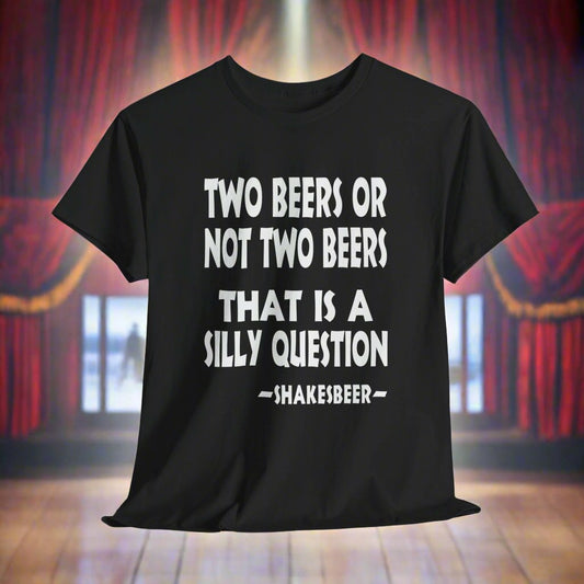 Two Beers Or Not Two Beers, That Is A Silly Question - FRONT Print - Gildan 5000 Unisex T-shirt