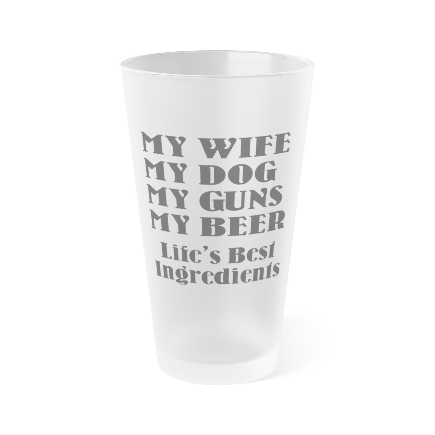 My Wife, My Dog, My Guns, My Beer. Life's Best Ingredients - Frosted Pint Glass, 16oz