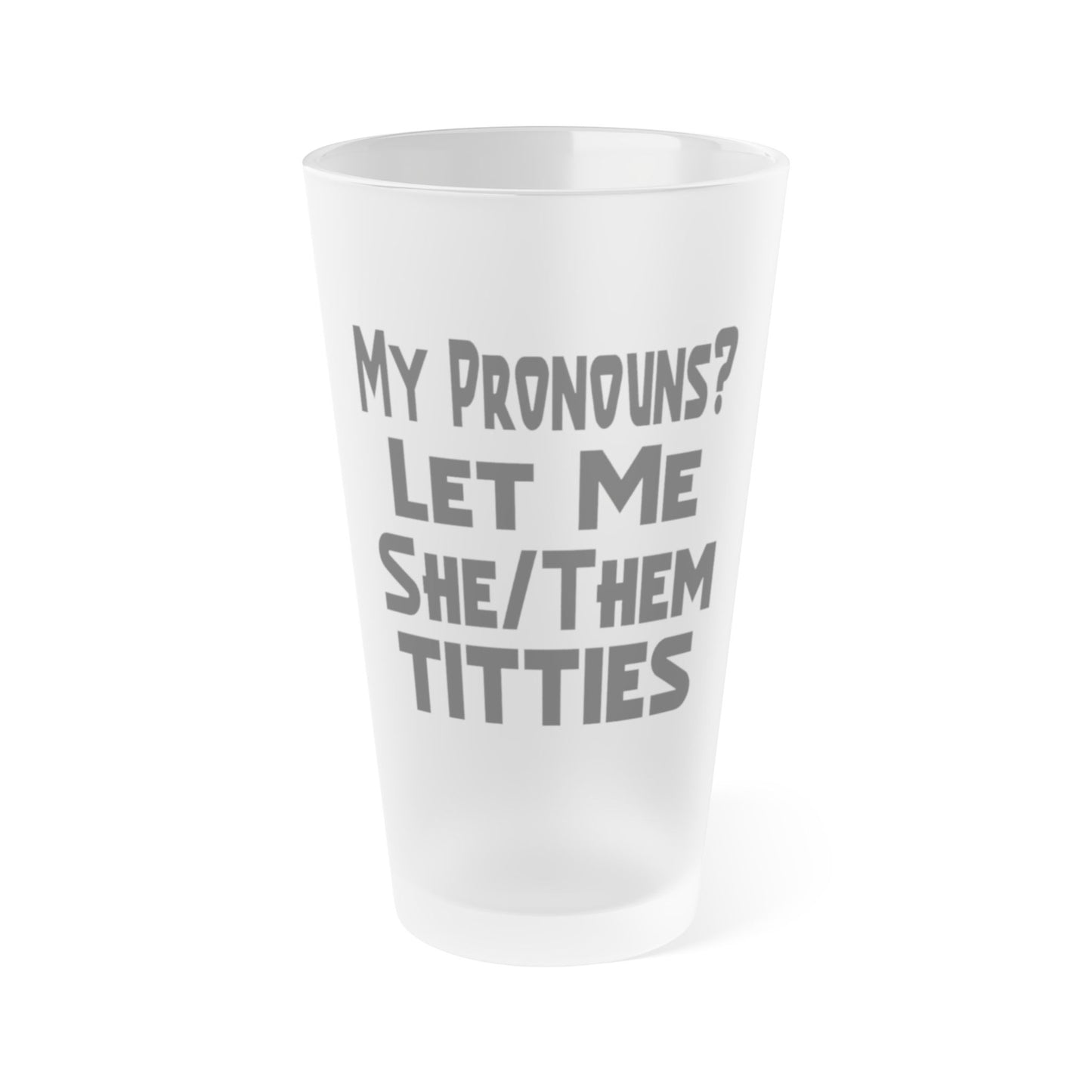 My Pronouns? Let Me She/Them Titties - Frosted Pint Glass, 16oz