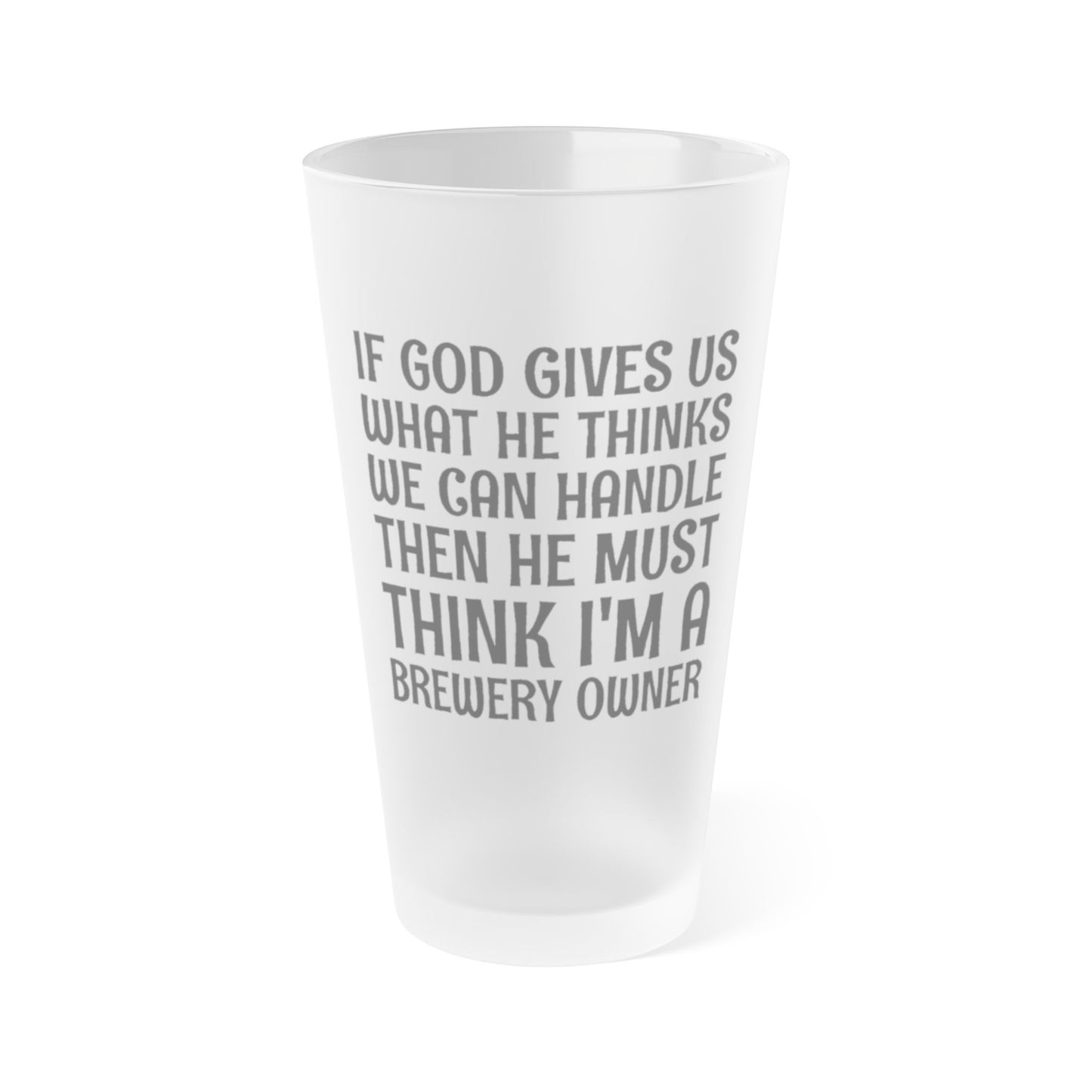 God Must Think I'm A Brewery Owner - Frosted Pint Glass, 16oz