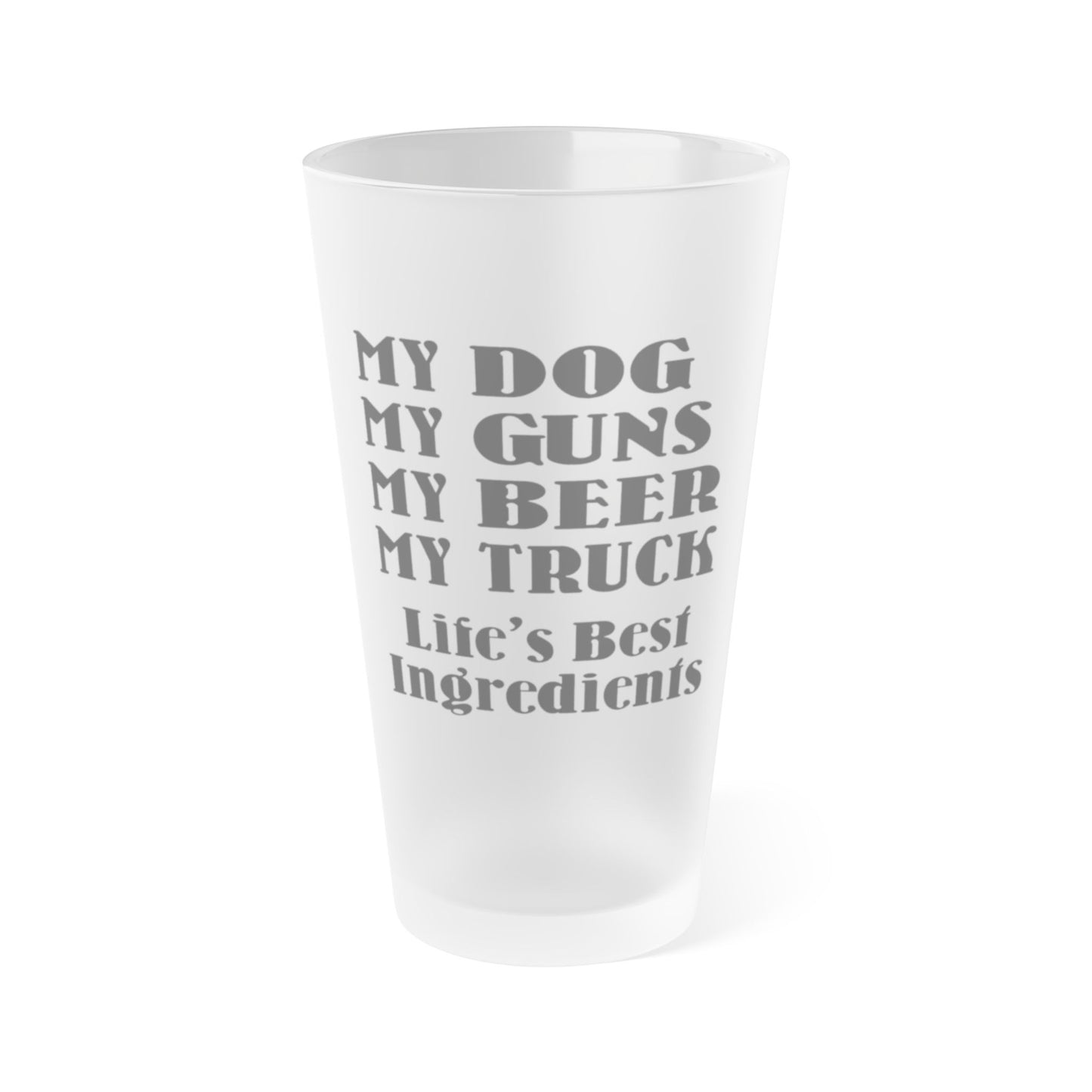 My Dog, My Guns, My Beer, My Truck. Life's Best Ingredients - Frosted Pint Glass, 16oz