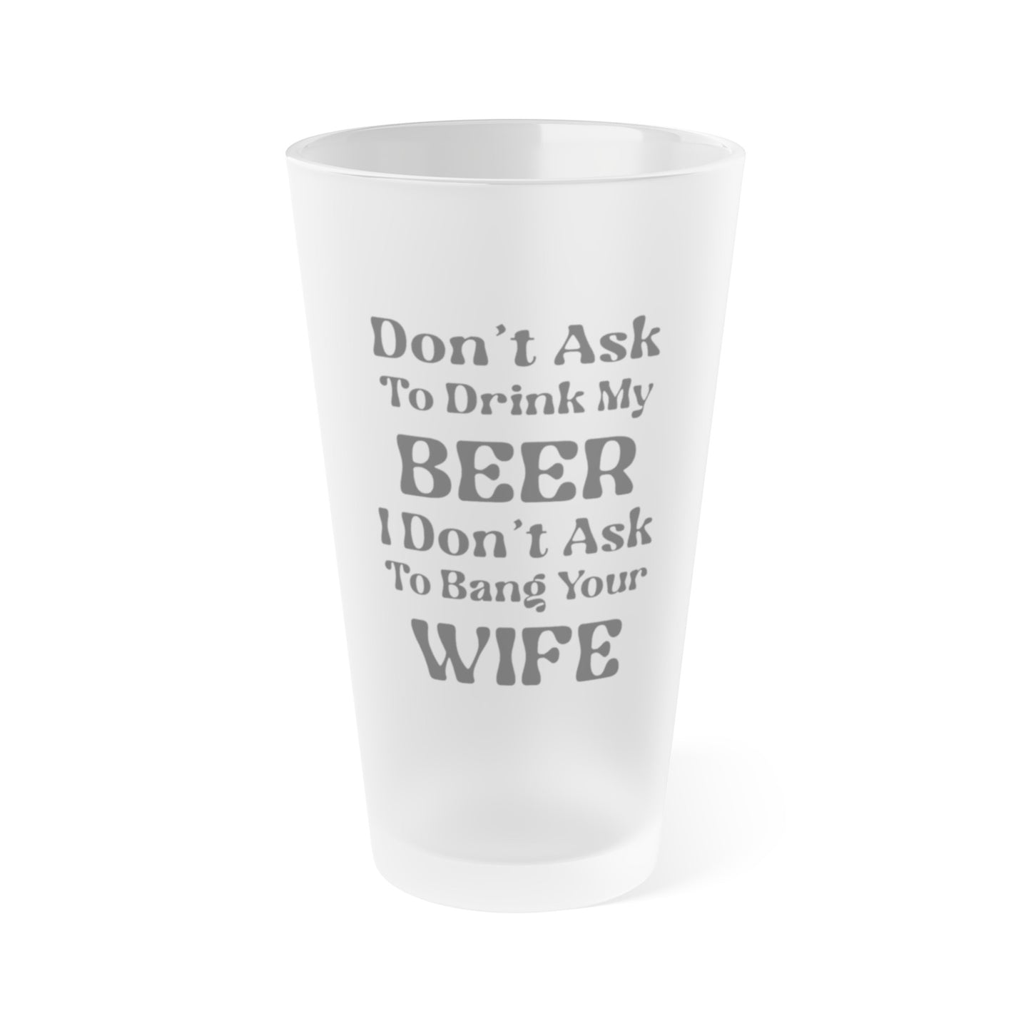 Don't Ask To Drink My Beer - Frosted Pint Glass, 16oz