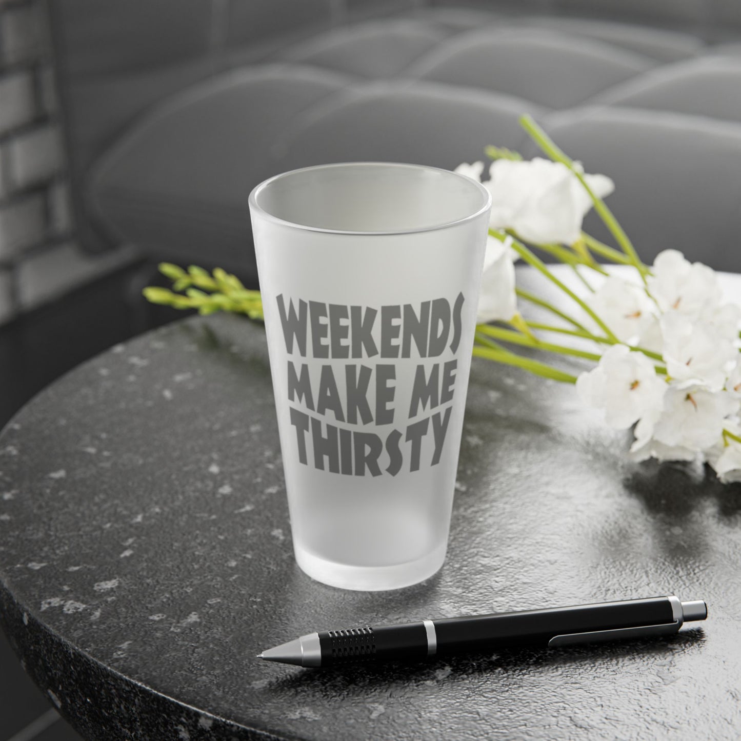 Weekends Make Me Thirsty - Frosted Pint Glass, 16oz