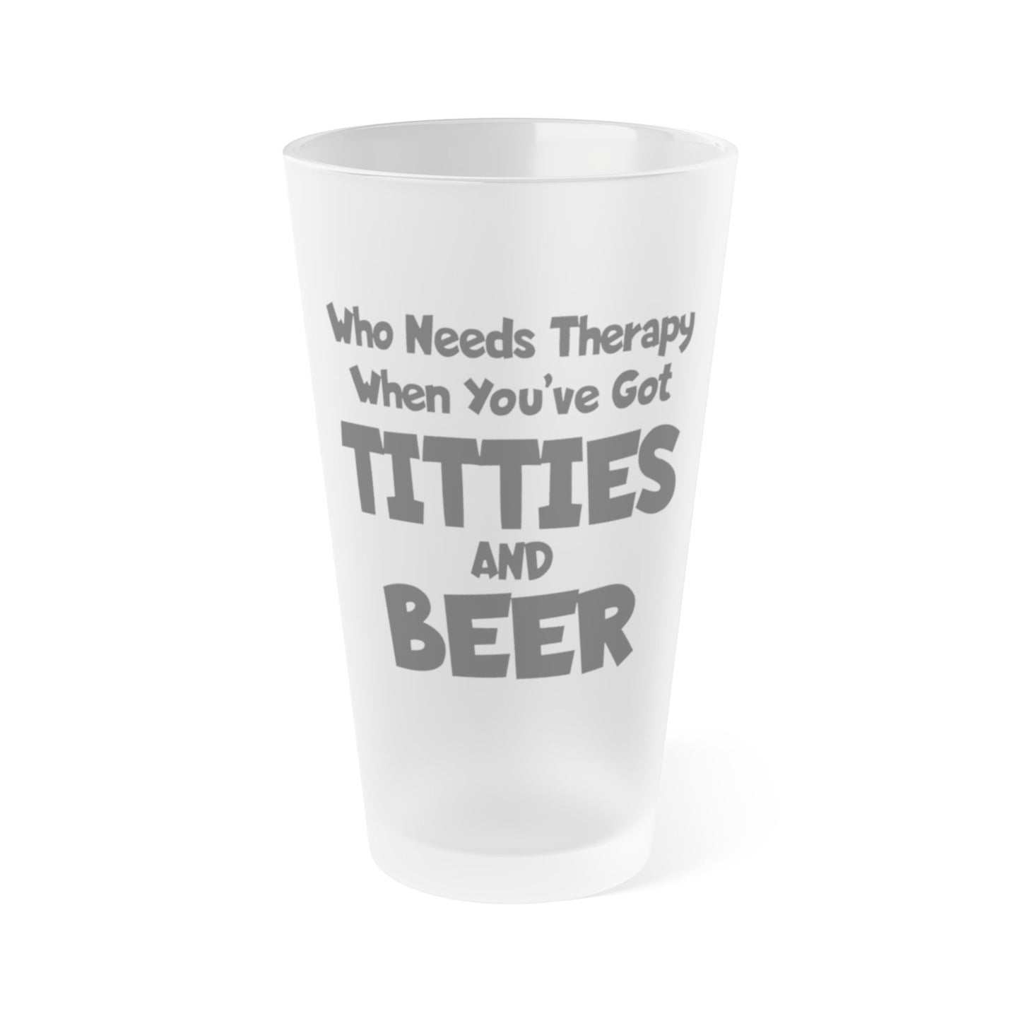 Who Needs Therapy When You’ve Got Titties And Beer? - Frosted Pint Glass, 16oz