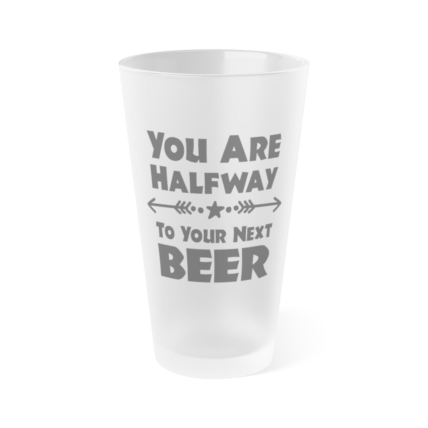 You Are Halfway To Your Next BEER - Frosted Pint Glass, 16oz