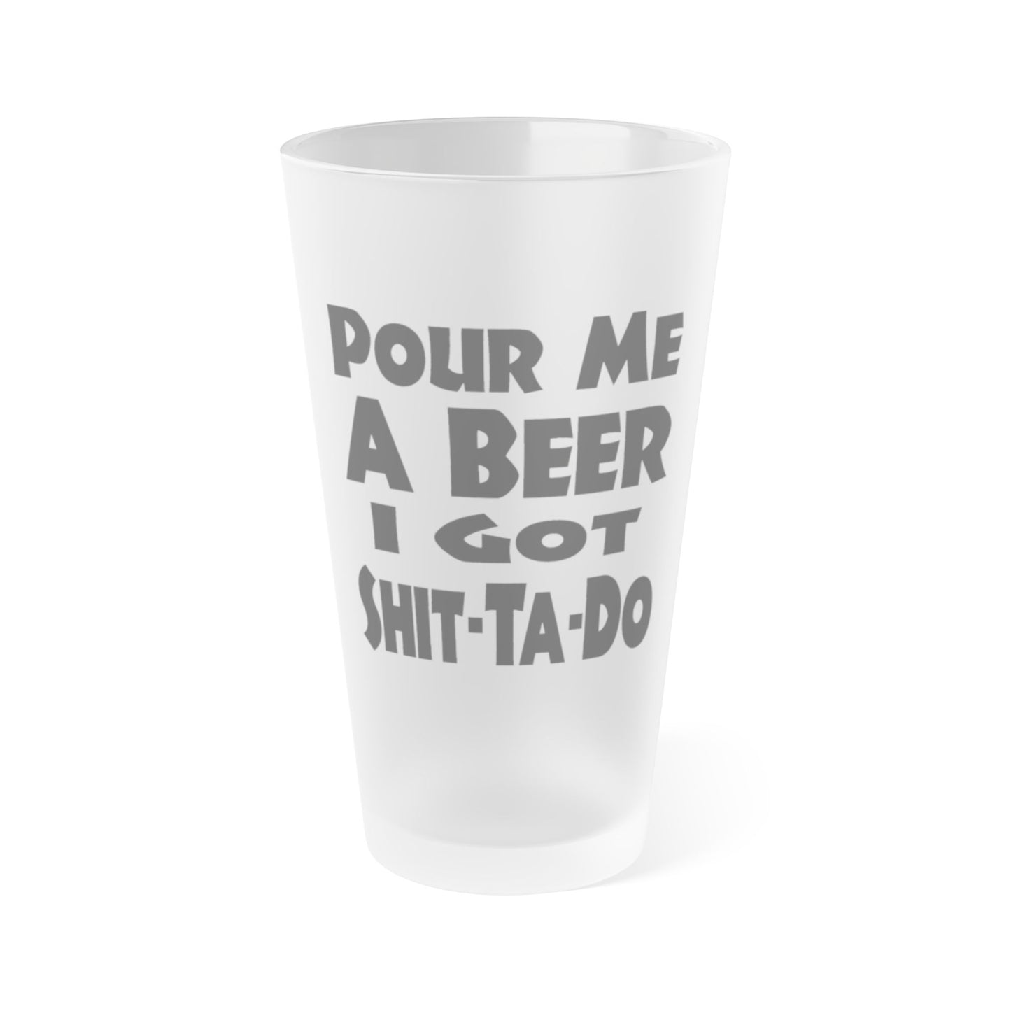 Pour Me A BEER, I Got Shit-Ta-Do - Frosted Pint Glass, 16oz