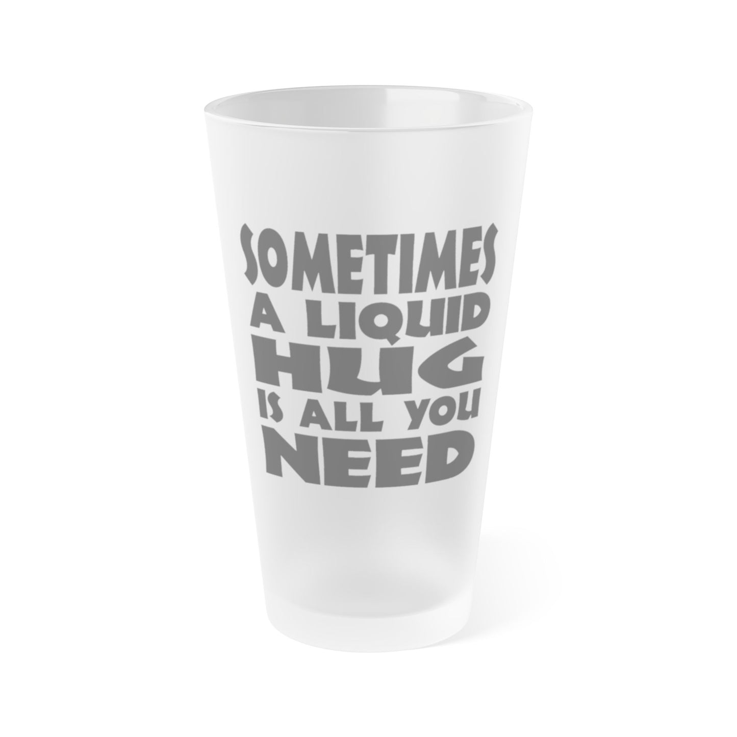 Sometimes A Liquid Hug Is All You Need - Frosted Pint Glass, 16oz