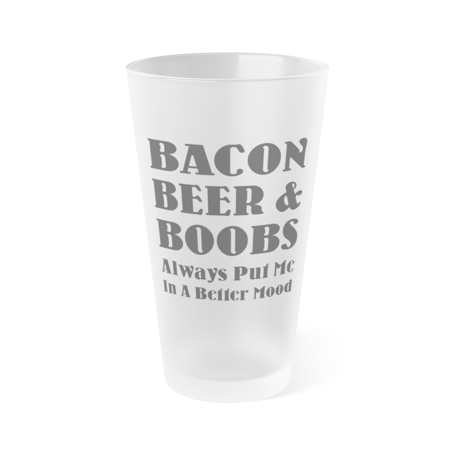 Bacon, Beer, and Boobs Always Put Me In A Better Mood - Frosted Pint Glass, 16oz