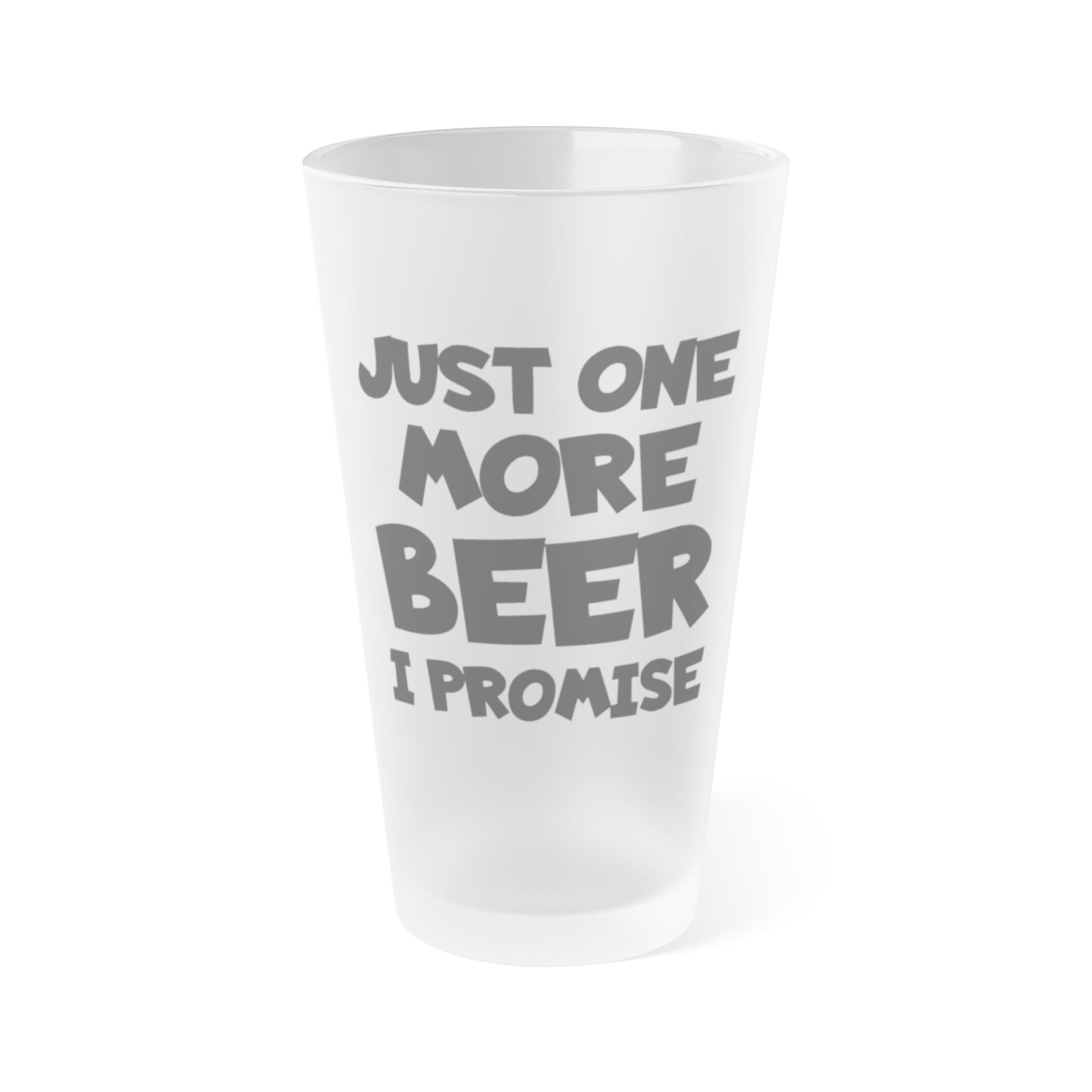 Just One More BEER, I Promise - Frosted Pint Glass, 16oz