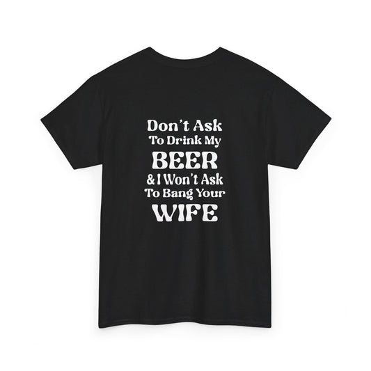 I Won't Ask To Bang Your Wife - BEER Shirt - Unisex Heavy Cotton Tee