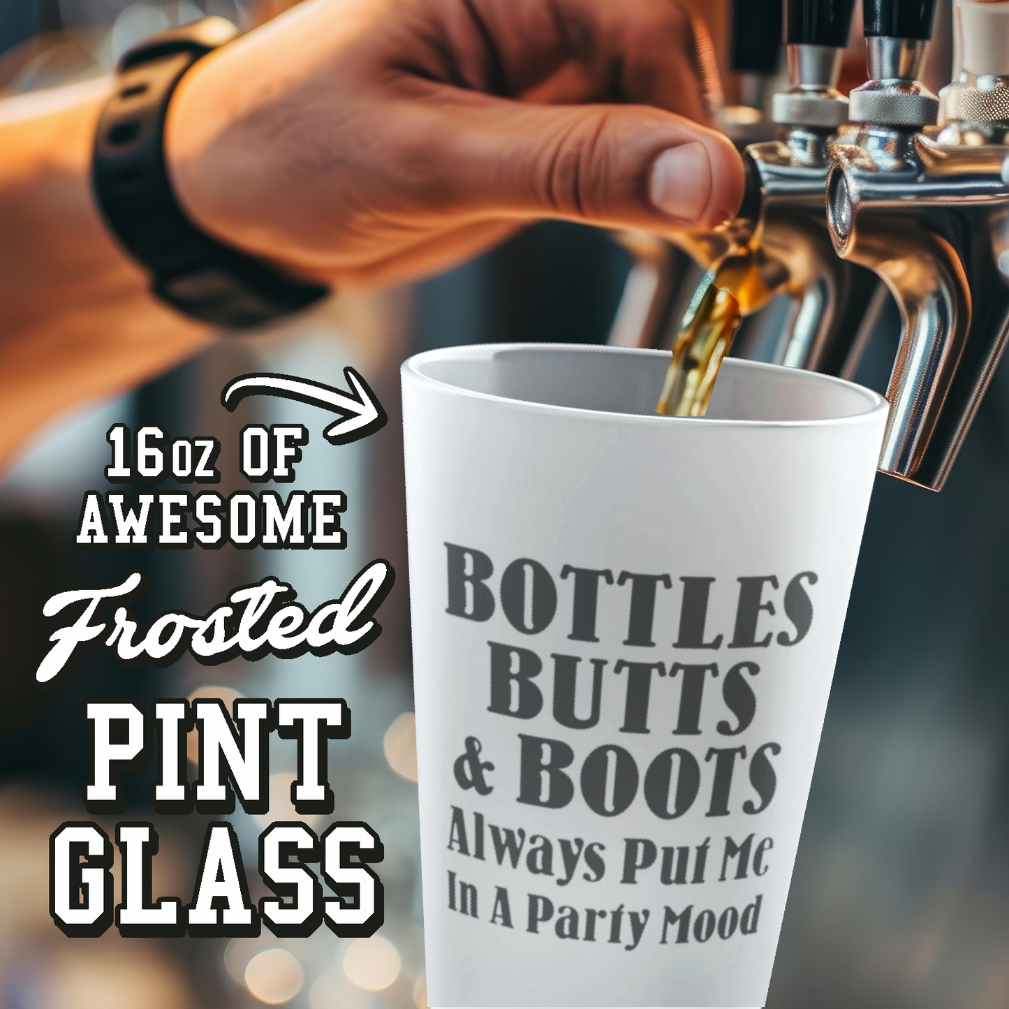 Bottles, Butts, & Boots Always Put Me In A PARTY Mode - Frosted Pint Glass, 16oz