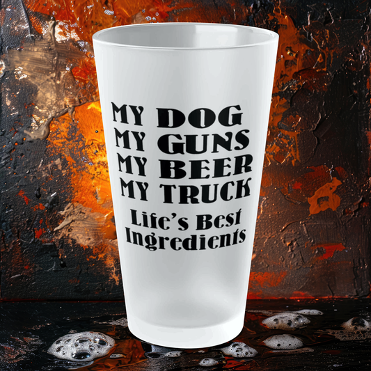 My Dog, My Guns, My Beer, My Truck. Life's Best Ingredients - Frosted Pint Glass, 16oz