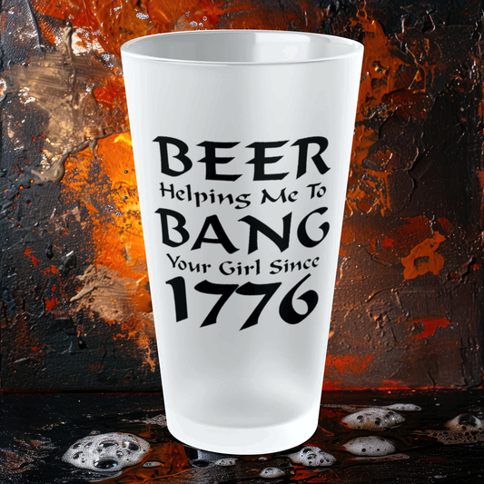 BEER Helping Me To Bang Your Girl Since 1776 - Frosted Pint Glass, 16oz