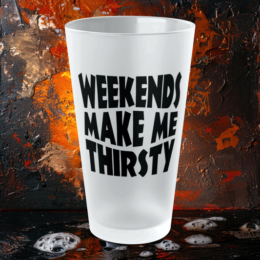 Weekends Make Me Thirsty - Frosted Pint Glass, 16oz