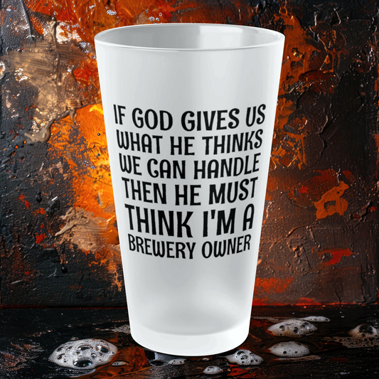 God Must Think I'm A Brewery Owner - Frosted Pint Glass, 16oz