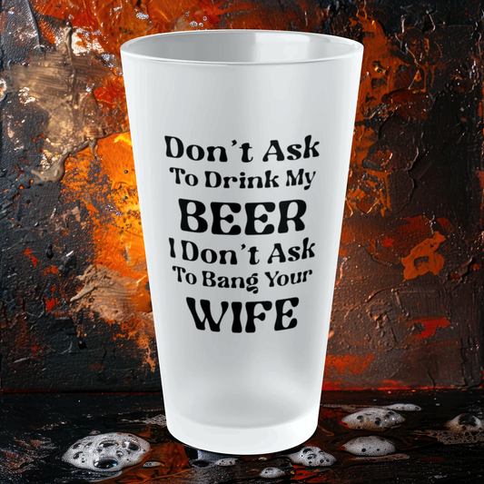 Don't Ask To Drink My Beer - Frosted Pint Glass, 16oz