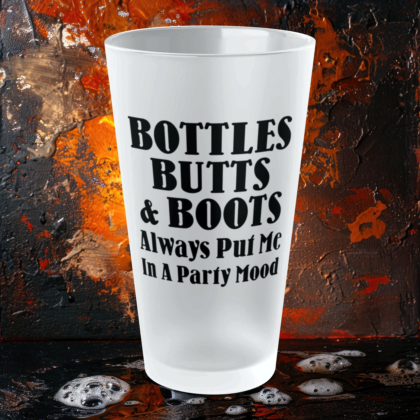 Bottles, Butts, & Boots Always Put Me In A PARTY Mode - Frosted Pint Glass, 16oz