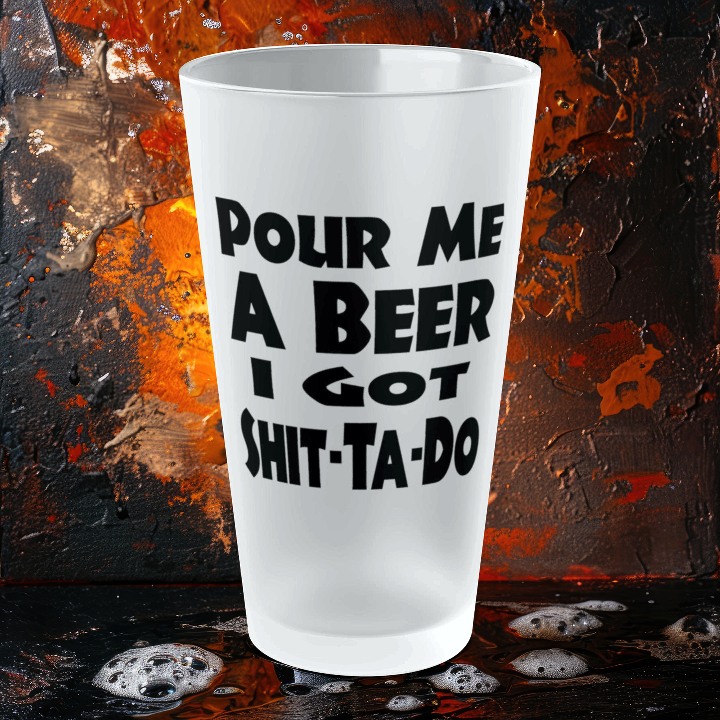 Pour Me A BEER, I Got Shit-Ta-Do - Frosted Pint Glass, 16oz